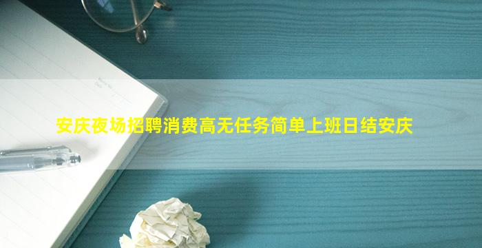 安庆夜场招聘消费高无任务简单上班日结安庆