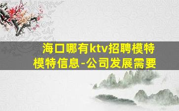 海口哪有ktv招聘模特模特信息-公司发展需要