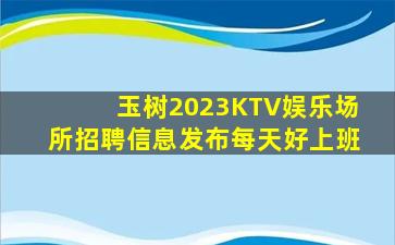 玉树2023KTV娱乐场所招聘信息发布每天好上班