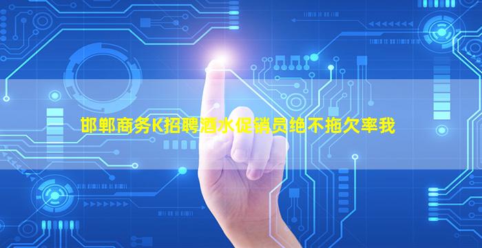 邯郸商务K招聘酒水促销员绝不拖欠率我